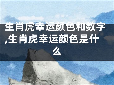 生肖虎幸运颜色和数字,生肖虎幸运颜色是什么