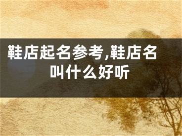 鞋店起名参考,鞋店名叫什么好听