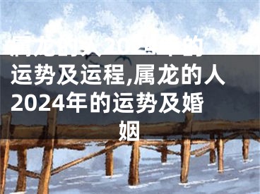 属龙的人2024年的运势及运程,属龙的人2024年的运势及婚姻