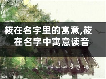 筱在名字里的寓意,筱在名字中寓意读音