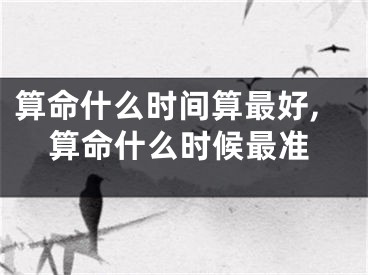 算命什么时间算最好,算命什么时候最准
