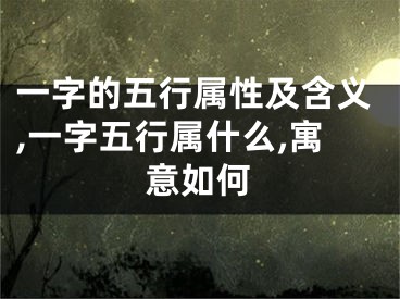 一字的五行属性及含义,一字五行属什么,寓意如何