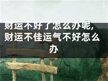 财运不好了怎么办呢,财运不佳运气不好怎么办