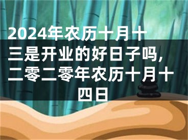 2024年农历十月十三是开业的好日子吗,二零二零年农历十月十四日