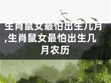 生肖鼠女最怕出生几月,生肖鼠女最怕出生几月农历