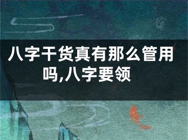 八字干货真有那么管用吗,八字要领