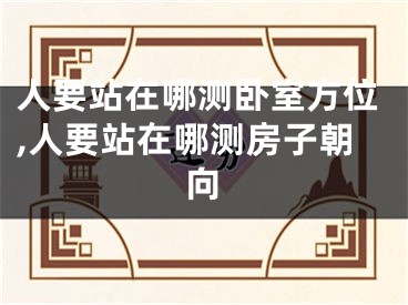 人要站在哪测卧室方位,人要站在哪测房子朝向