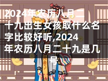 2024年农历八月二十九出生女孩取什么名字比较好听,2024年农历八月二十九是几号
