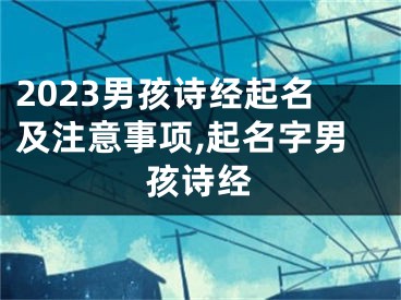 2023男孩诗经起名及注意事项,起名字男孩诗经