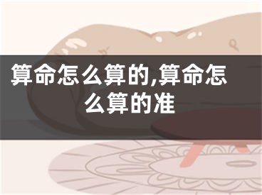 算命怎么算的,算命怎么算的准