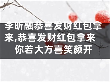 李昕融恭喜发财红包拿来,恭喜发财红包拿来你若大方喜笑颜开