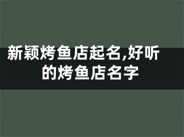 新颖烤鱼店起名,好听的烤鱼店名字