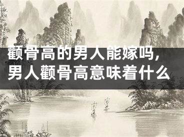 颧骨高的男人能嫁吗,男人颧骨高意味着什么