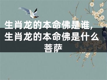 生肖龙的本命佛是谁,生肖龙的本命佛是什么菩萨