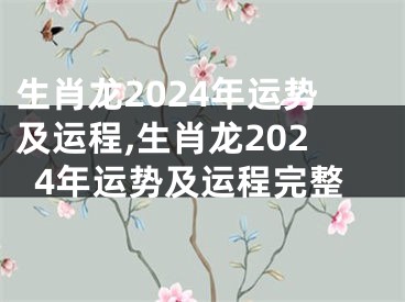 生肖龙2024年运势及运程,生肖龙2024年运势及运程完整