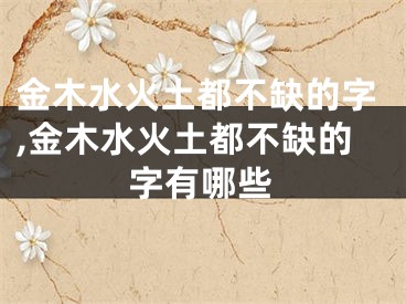 金木水火土都不缺的字,金木水火土都不缺的字有哪些