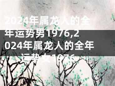2024年属龙人的全年运势男1976,2024年属龙人的全年运势女1976