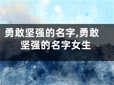 勇敢坚强的名字,勇敢坚强的名字女生