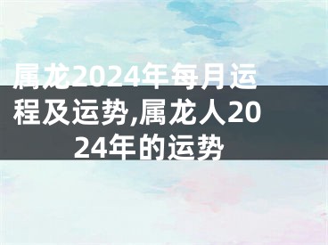 属龙2024年每月运程及运势,属龙人2024年的运势