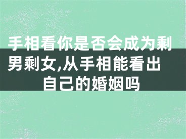 手相看你是否会成为剩男剩女,从手相能看出自己的婚姻吗