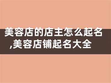 美容店的店主怎么起名,美容店铺起名大全