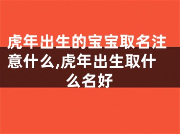 虎年出生的宝宝取名注意什么,虎年出生取什么名好