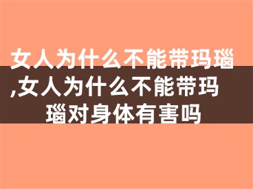 女人为什么不能带玛瑙,女人为什么不能带玛瑙对身体有害吗