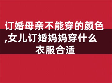 订婚母亲不能穿的颜色,女儿订婚妈妈穿什么衣服合适