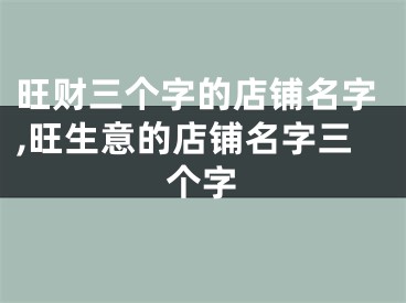 旺财三个字的店铺名字,旺生意的店铺名字三个字