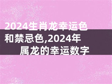 2024生肖龙幸运色和禁忌色,2024年属龙的幸运数字
