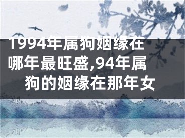 1994年属狗姻缘在哪年最旺盛,94年属狗的姻缘在那年女