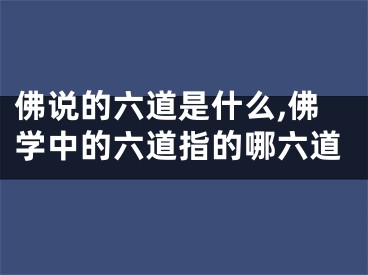 佛说的六道是什么,佛学中的六道指的哪六道