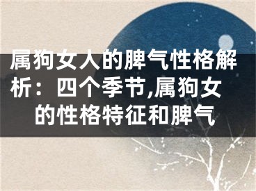 属狗女人的脾气性格解析：四个季节,属狗女的性格特征和脾气