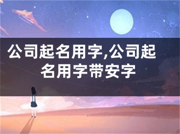 公司起名用字,公司起名用字带安字
