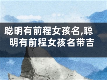 聪明有前程女孩名,聪明有前程女孩名带吉