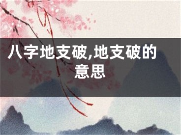 八字地支破,地支破的意思