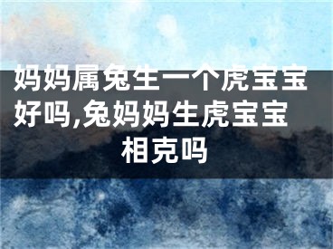妈妈属兔生一个虎宝宝好吗,兔妈妈生虎宝宝相克吗