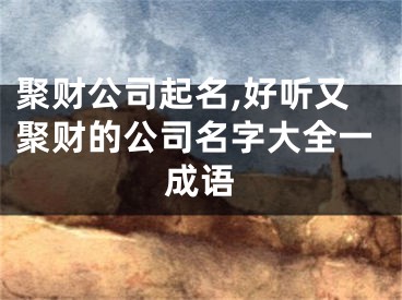 聚财公司起名,好听又聚财的公司名字大全一成语