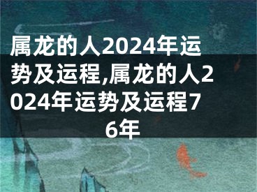 属龙的人2024年运势及运程,属龙的人2024年运势及运程76年