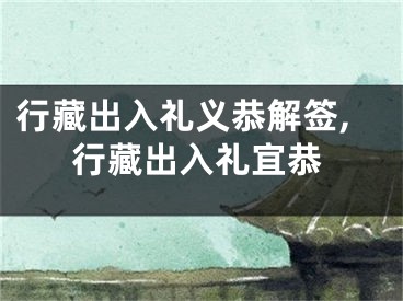 行藏出入礼义恭解签,行藏出入礼宜恭
