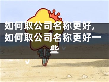 如何取公司名称更好,如何取公司名称更好一些