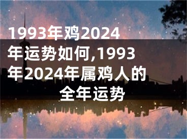 1993年鸡2024年运势如何,1993年2024年属鸡人的全年运势