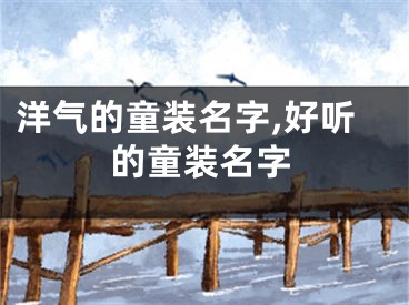 洋气的童装名字,好听的童装名字