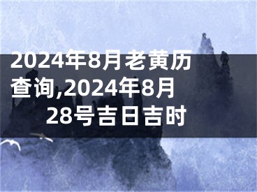 2024年8月老黄历查询,2024年8月28号吉日吉时