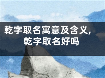乾字取名寓意及含义,乾字取名好吗