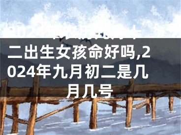 2024年农历九月十二出生女孩命好吗,2024年九月初二是几月几号