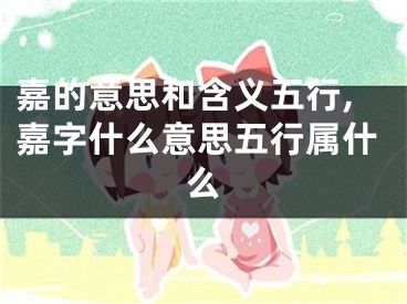 嘉的意思和含义五行,嘉字什么意思五行属什么