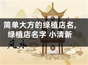 简单大方的绿植店名,绿植店名字 小清新