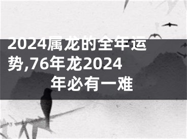 2024属龙的全年运势,76年龙2024年必有一难