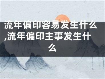 流年偏印容易发生什么,流年偏印主事发生什么